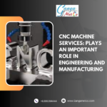 CNC Machine Services: Plays an Important Role in Engineering and Manufacturing