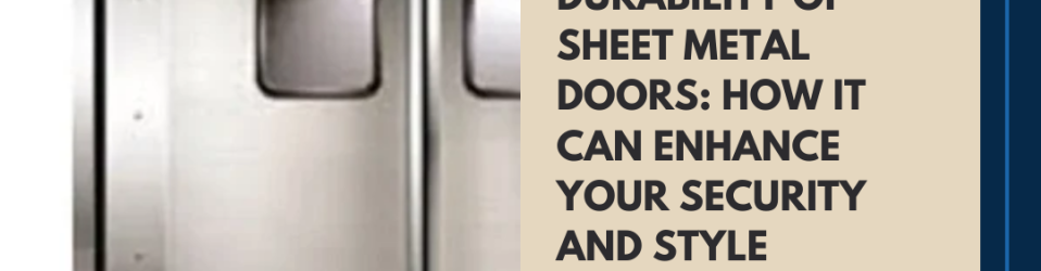The Strength and Durability of Sheet Metal Doors: How it Can Enhance Your Security and Style